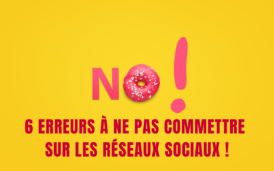 6 Erreurs à ne pas commettre sur les réseaux sociaux