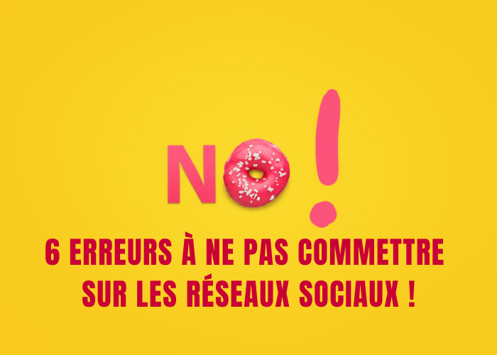 6 Erreurs à ne pas commettre sur les réseaux sociaux